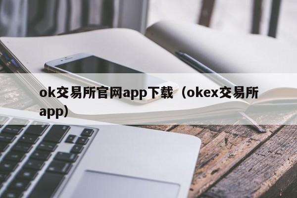 ok交易所官网app下载（okex交易所app）